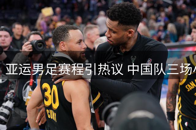亚运男足赛程引热议 中国队三场小组赛均安排在北京时间下午