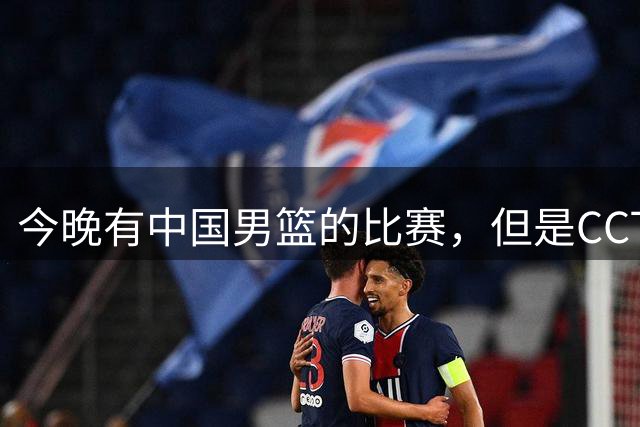 今晚有中国男篮的比赛，但是CCTV5不转播