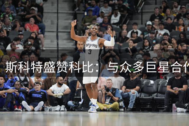斯科特盛赞科比：与众多巨星合作 从未见过如此刻苦之人
