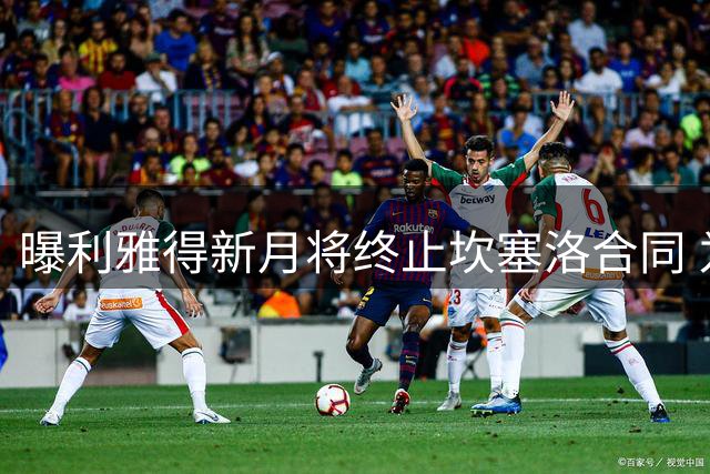 曝利雅得新月将终止坎塞洛合同 为其转投巴萨铺路