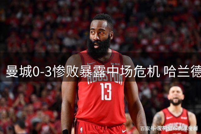 曼城0-3惨败暴露中场危机 哈兰德7次触球黯然离场