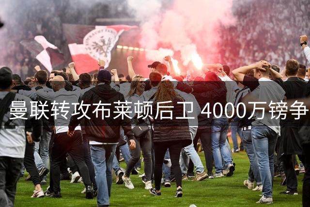 曼联转攻布莱顿后卫 4000万镑争抢土耳其国脚