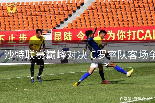 沙特联赛巅峰对决 C罗率队客场争三连胜