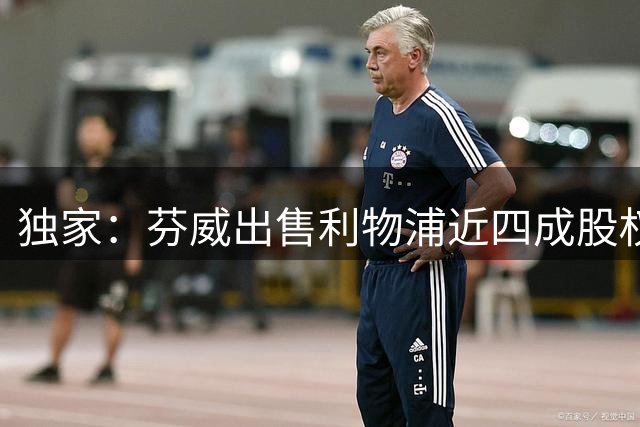 独家：芬威出售利物浦近四成股权 贝索斯财团或一年内控股