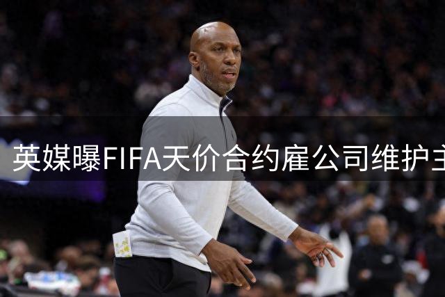 英媒曝FIFA天价合约雇公司维护主席形象