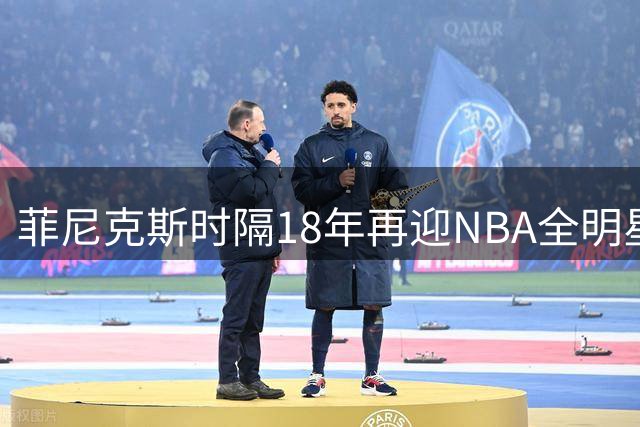 菲尼克斯时隔18年再迎NBA全明星盛事 2027年赛事日期敲定