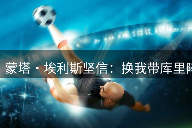 蒙塔·埃利斯坚信：换我带库里阵容，勇士仍可登顶NBA