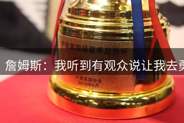 詹姆斯：我听到有观众说让我去勇士费城热火 还有人喊洋基队？