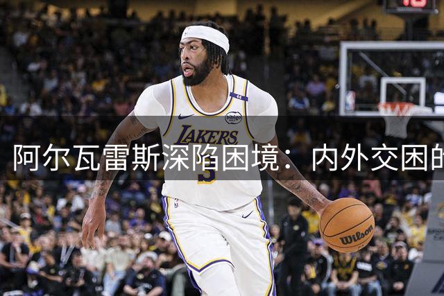阿尔瓦雷斯深陷困境：内外交困的转会迷局