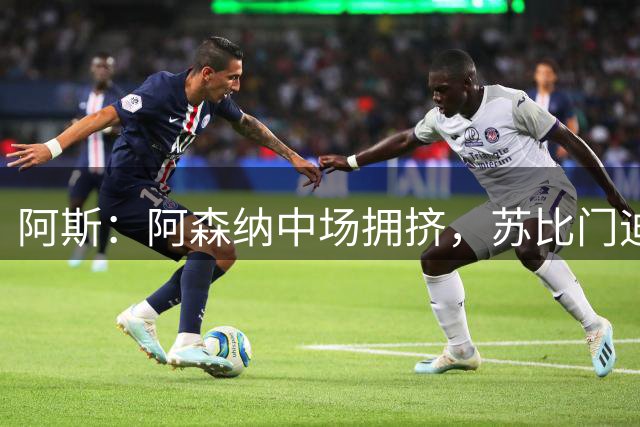 阿斯：阿森纳中场拥挤，苏比门迪争主力位
