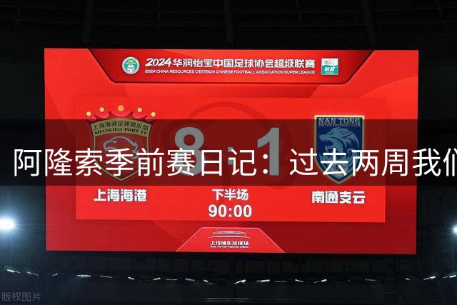 阿隆索季前赛日记：过去两周我们进步很大，也有更多的了解