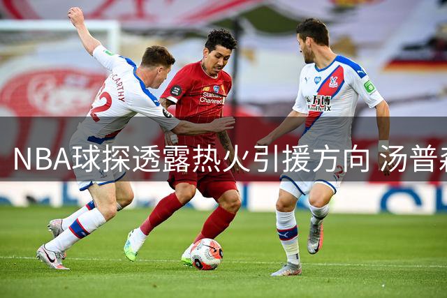 NBA球探透露热火引援方向 汤普森非球队首要目标